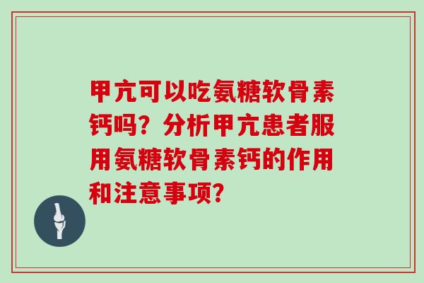 甲亢可以吃氨糖软骨素钙吗?分析甲亢患者服用氨糖软骨素钙的作用和注意事项? 甲亢可以吃氨糖软骨素钙吗?分析甲亢患者服用氨糖软骨素钙的作用和注意事项?
