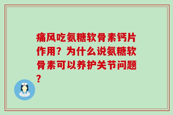 吃氨糖软骨素钙片作用?为什么说氨糖软骨素可以养护关节问题? 吃氨糖软骨素钙片作用?为什么说氨糖软骨素可以养护关节问题?
