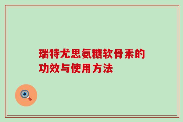 瑞特尤思氨糖软骨素的功效与使用方法
