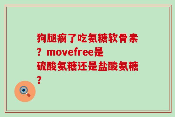 狗腿瘸了吃氨糖软骨素？movefree是硫酸氨糖还是盐酸氨糖？