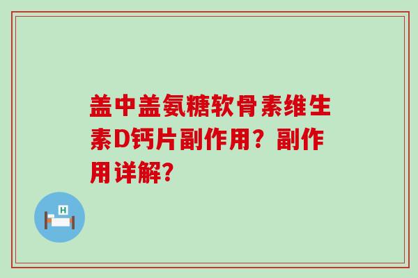盖中盖氨糖软骨素维生素D钙片副作用?副作用详解? 盖中盖氨糖软骨素维生素D钙片副作用?副作用详解?