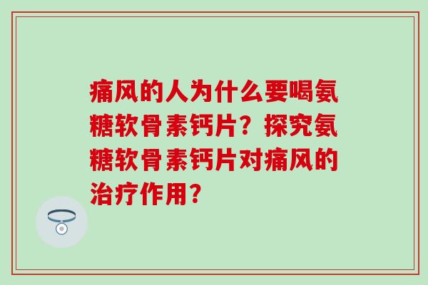 的人为什么要喝氨糖软骨素钙片?探究氨糖软骨素钙片对的作用? 的人为什么要喝氨糖软骨素钙片?探究氨糖软骨素钙片对的作用?