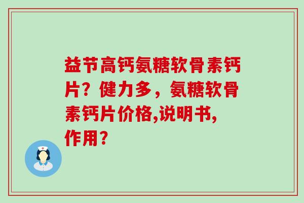 益节高钙氨糖软骨素钙片?健力多,氨糖软骨素钙片价格,说明书,作用? 益节高钙氨糖软骨素钙片?健力多,氨糖软骨素钙片价格,说明书,作用?