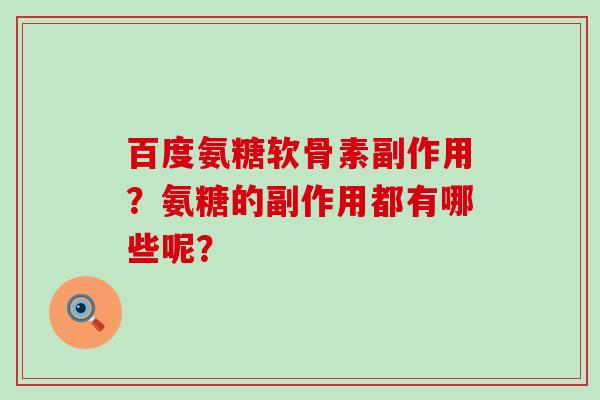 百度氨糖软骨素副作用?氨糖的副作用都有哪些呢? 百度氨糖软骨素副作用?氨糖的副作用都有哪些呢?