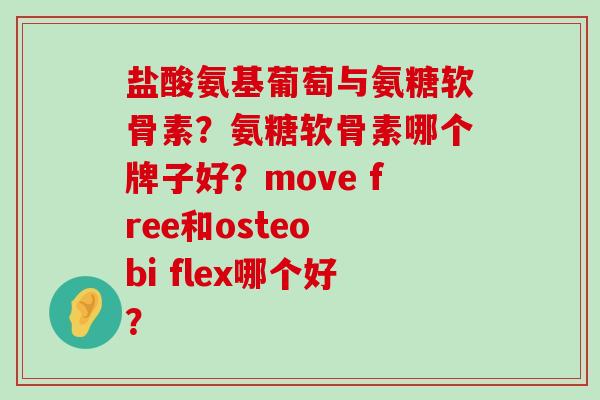 盐酸氨基葡萄与氨糖软骨素？氨糖软骨素哪个牌子好？move free和osteo bi flex哪个好？