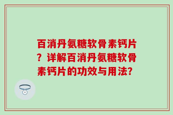 百消丹氨糖软骨素钙片?详解百消丹氨糖软骨素钙片的功效与用法? 百消丹氨糖软骨素钙片?详解百消丹氨糖软骨素钙片的功效与用法?