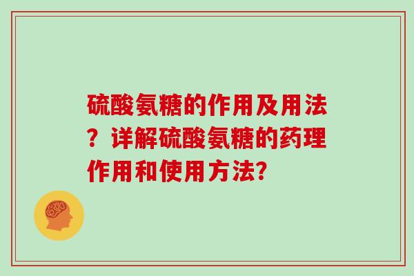 硫酸氨糖的作用及用法?详解硫酸氨糖的药理作用和使用方法? 硫酸氨糖的作用及用法?详解硫酸氨糖的药理作用和使用方法?