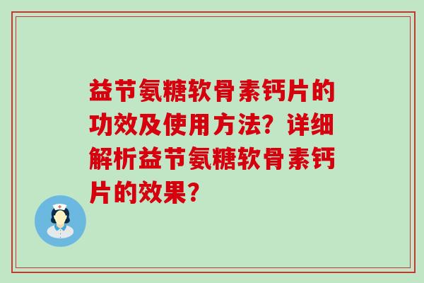 益节氨糖软骨素钙片的功效及使用方法?详细解析益节氨糖软骨素钙片的效果? 益节氨糖软骨素钙片的功效及使用方法?详细解析益节氨糖软骨素钙片的效果?