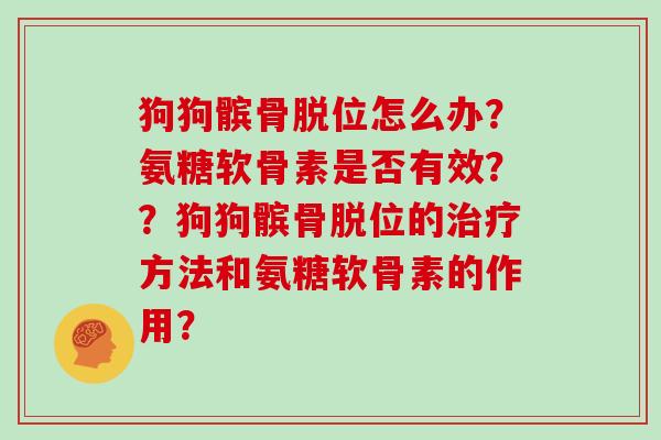 狗狗髌骨脱位怎么办？氨糖软骨素是否有效？？狗狗髌骨脱位的方法和氨糖软骨素的作用？