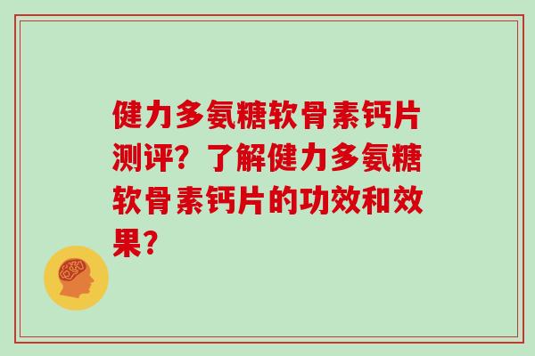 健力多氨糖软骨素钙片测评?了解健力多氨糖软骨素钙片的功效和效果? 健力多氨糖软骨素钙片测评?了解健力多氨糖软骨素钙片的功效和效果?