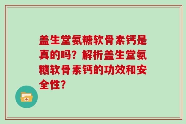 盖生堂氨糖软骨素钙是真的吗？解析盖生堂氨糖软骨素钙的功效和安全性？