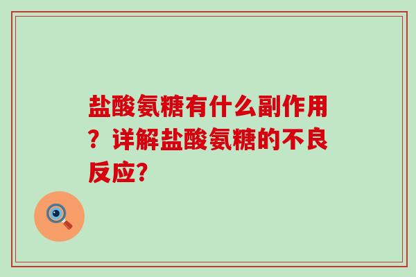盐酸氨糖有什么副作用?详解盐酸氨糖的不良反应? 盐酸氨糖有什么副作用?详解盐酸氨糖的不良反应?