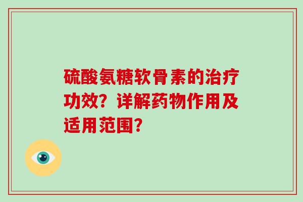 硫酸氨糖软骨素的功效?详解作用及适用范围? 硫酸氨糖软骨素的功效?详解作用及适用范围?