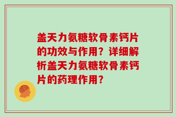 盖天力氨糖软骨素钙片的功效与作用?详细解析盖天力氨糖软骨素钙片的药理作用? 盖天力氨糖软骨素钙片的功效与作用?详细解析盖天力氨糖软骨素钙片的药理作用?