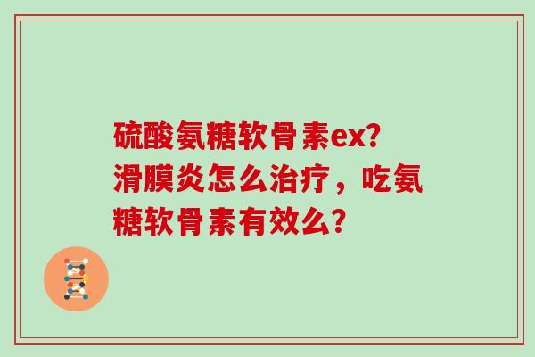 硫酸氨糖软骨素ex？怎么，吃氨糖软骨素有效么？