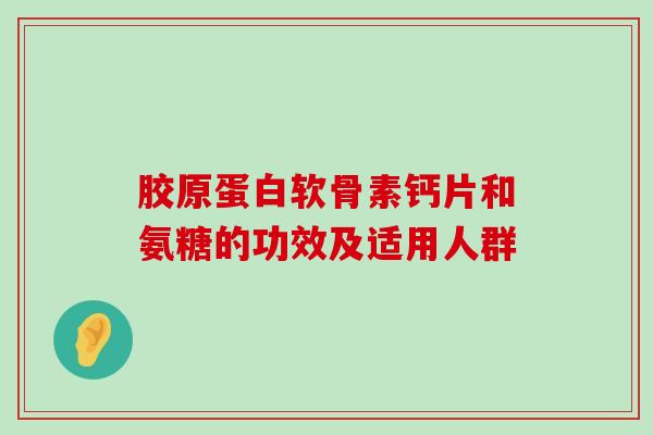 胶原蛋白软骨素钙片和氨糖的功效及适用人群