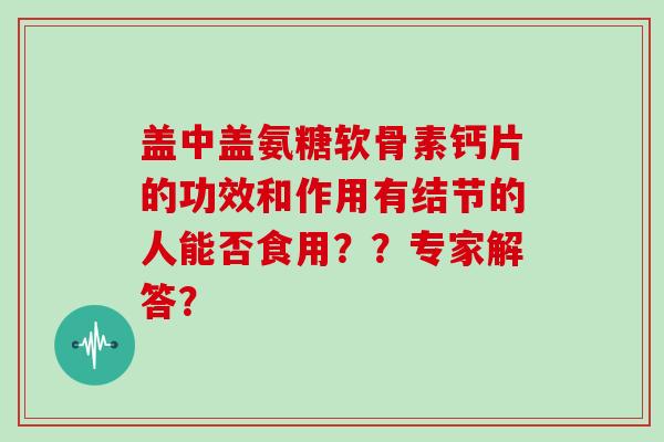 盖中盖氨糖软骨素钙片的功效和作用有结节的人能否食用？？专家解答？