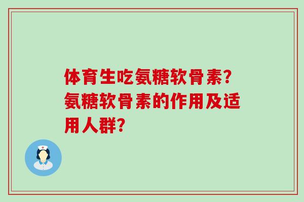 体育生吃氨糖软骨素?氨糖软骨素的作用及适用人群? 体育生吃氨糖软骨素?氨糖软骨素的作用及适用人群?