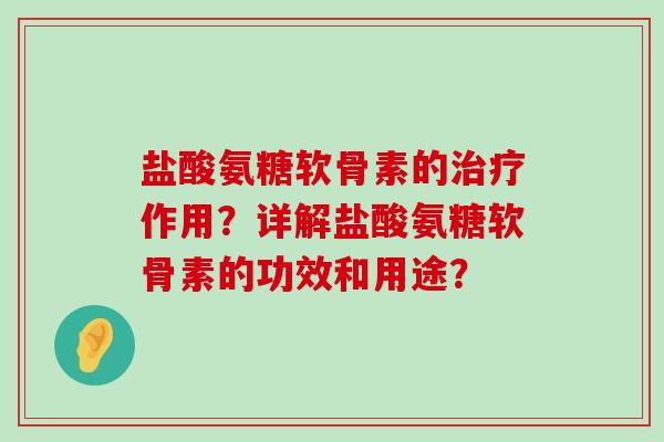 盐酸氨糖软骨素的作用？详解盐酸氨糖软骨素的功效和用途？