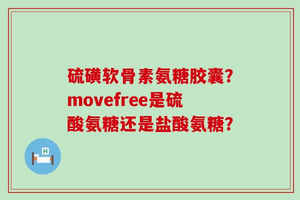 硫磺软骨素氨糖胶囊？movefree是硫酸氨糖还是盐酸氨糖？