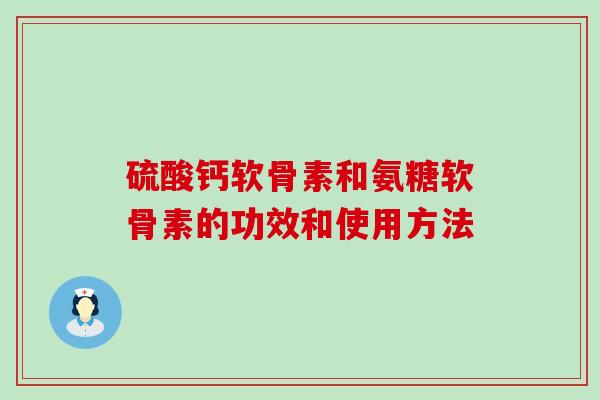 硫酸钙软骨素和氨糖软骨素的功效和使用方法