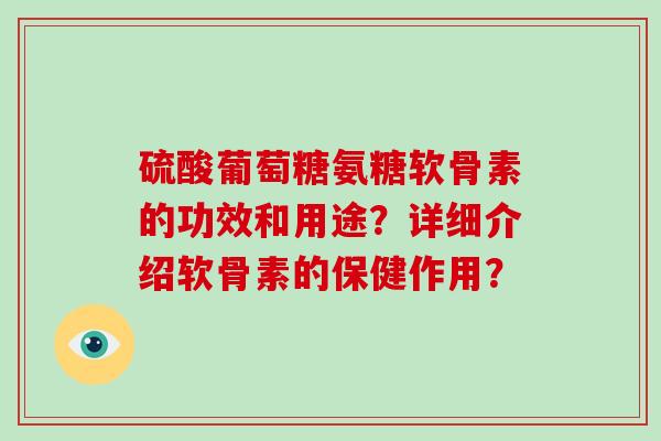 硫酸葡萄糖氨糖软骨素的功效和用途？详细介绍软骨素的保健作用？