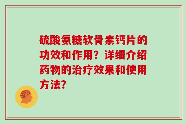 硫酸氨糖软骨素钙片的功效和作用?详细介绍的效果和使用方法? 硫酸氨糖软骨素钙片的功效和作用?详细介绍的效果和使用方法?
