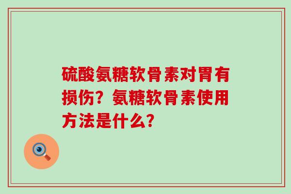 硫酸氨糖软骨素对胃有损伤？氨糖软骨素使用方法是什么？