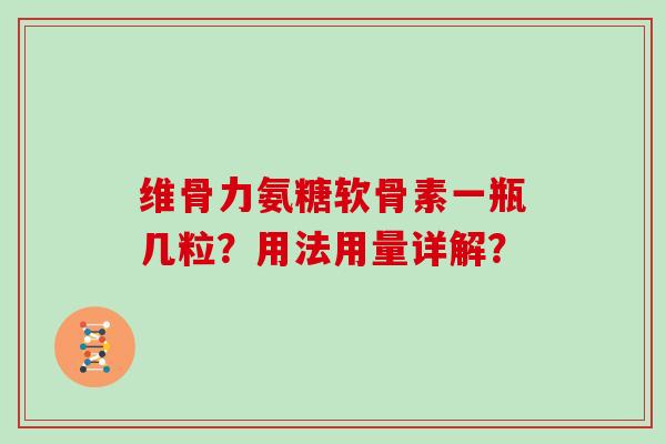 维骨力氨糖软骨素一瓶几粒？用法用量详解？