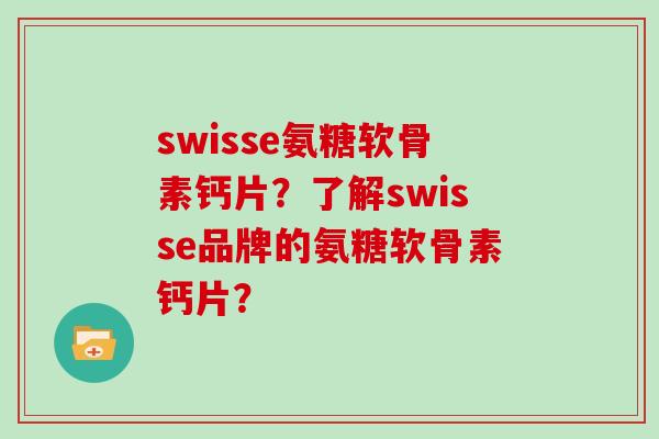 swisse氨糖软骨素钙片?了解swisse品牌的氨糖软骨素钙片? swisse氨糖软骨素钙片?了解swisse品牌的氨糖软骨素钙片?