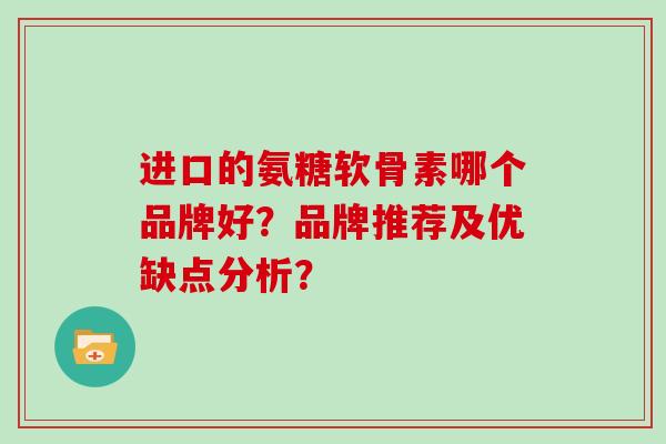 进口的氨糖软骨素哪个品牌好？品牌推荐及优缺点分析？