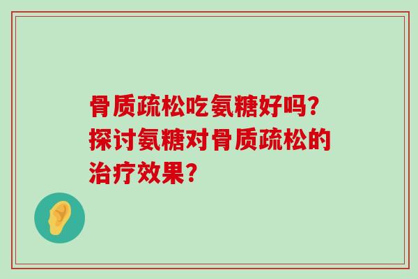 吃氨糖好吗?探讨氨糖对的效果? 吃氨糖好吗?探讨氨糖对的效果?