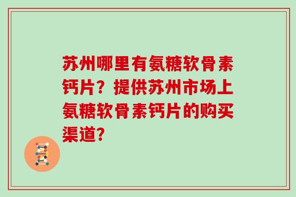 苏州哪里有氨糖软骨素钙片?提供苏州市场上氨糖软骨素钙片的购买渠道? 苏州哪里有氨糖软骨素钙片?提供苏州市场上氨糖软骨素钙片的购买渠道?