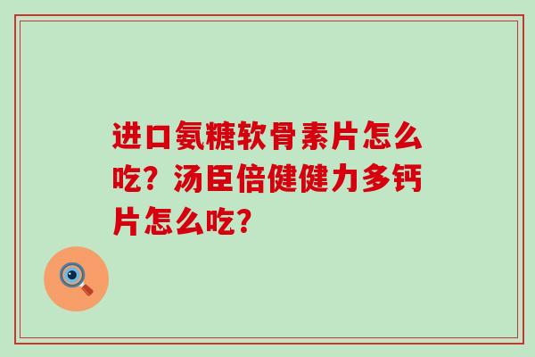 进口氨糖软骨素片怎么吃？汤臣倍健健力多钙片怎么吃？