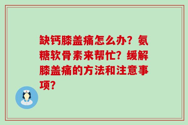 缺钙膝盖痛怎么办？氨糖软骨素来帮忙？缓解膝盖痛的方法和注意事项？