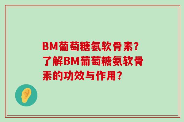 BM葡萄糖氨软骨素？了解BM葡萄糖氨软骨素的功效与作用？
