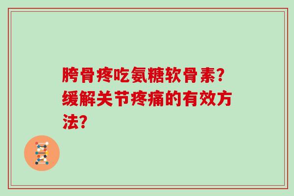 胯骨疼吃氨糖软骨素?缓解关节的有效方法? 胯骨疼吃氨糖软骨素?缓解关节的有效方法?