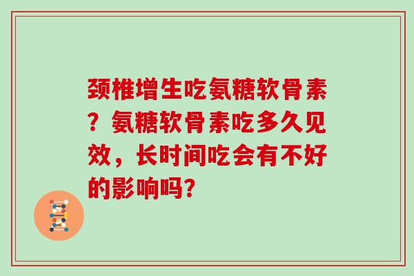 颈椎增生吃氨糖软骨素?氨糖软骨素吃多久见效,长时间吃会有不好的影响吗? 颈椎增生吃氨糖软骨素?氨糖软骨素吃多久见效,长时间吃会有不好的影响吗?