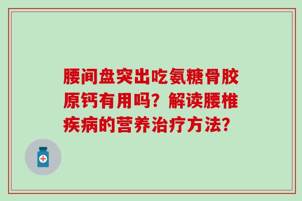 腰间盘突出吃氨糖骨胶原钙有用吗？解读腰椎的营养方法？