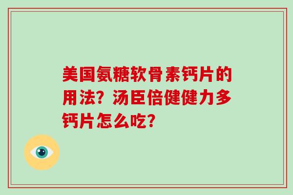 美国氨糖软骨素钙片的用法？汤臣倍健健力多钙片怎么吃？
