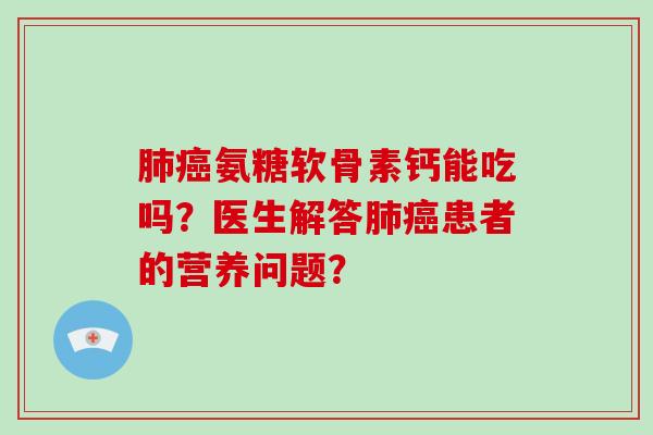 氨糖软骨素钙能吃吗？医生解答患者的营养问题？