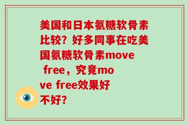 美国和日本氨糖软骨素比较?好多同事在吃美国氨糖软骨素move free,究竟move free效果好不好? 美国和日本氨糖软骨素比较?好多同事在吃美国氨糖软骨素move free,究竟move free效果好不好?