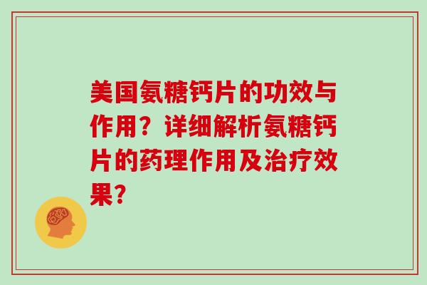 美国氨糖钙片的功效与作用?详细解析氨糖钙片的药理作用及效果? 美国氨糖钙片的功效与作用?详细解析氨糖钙片的药理作用及效果?