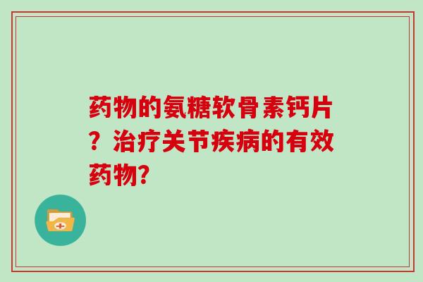 的氨糖软骨素钙片？关节的有效？