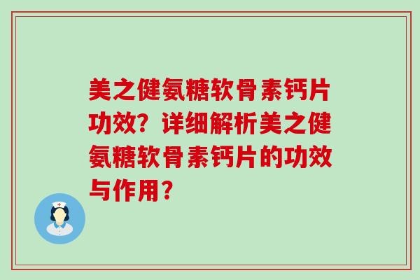 美之健氨糖软骨素钙片功效?详细解析美之健氨糖软骨素钙片的功效与作用? 美之健氨糖软骨素钙片功效?详细解析美之健氨糖软骨素钙片的功效与作用?