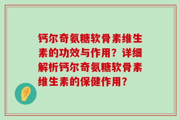 钙尔奇氨糖软骨素维生素的功效与作用?详细解析钙尔奇氨糖软骨素维生素的保健作用? 钙尔奇氨糖软骨素维生素的功效与作用?详细解析钙尔奇氨糖软骨素维生素的保健作用?