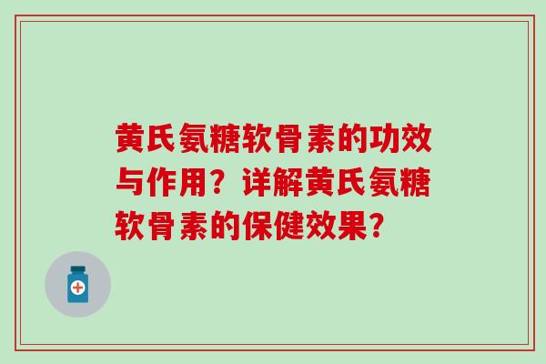 黄氏氨糖软骨素的功效与作用？详解黄氏氨糖软骨素的保健效果？
