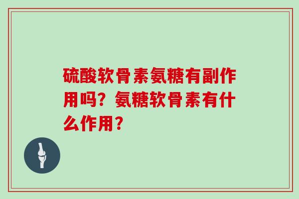 硫酸软骨素氨糖有副作用吗？氨糖软骨素有什么作用？