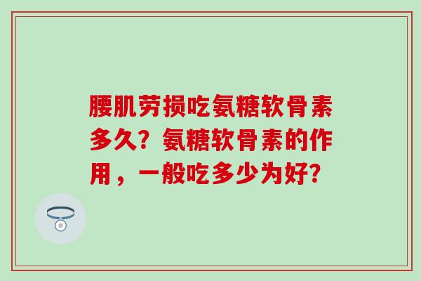腰肌劳损吃氨糖软骨素多久？氨糖软骨素的作用，一般吃多少为好？