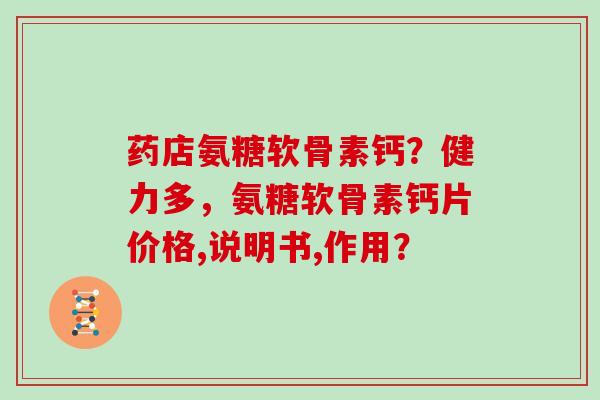 药店氨糖软骨素钙？健力多，氨糖软骨素钙片价格,说明书,作用？